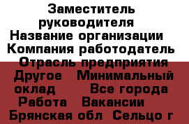 Заместитель руководителя › Название организации ­ Компания-работодатель › Отрасль предприятия ­ Другое › Минимальный оклад ­ 1 - Все города Работа » Вакансии   . Брянская обл.,Сельцо г.